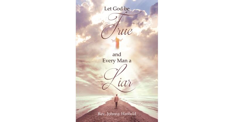 Rev. Johnny Hatfield's Newly Released "Let God be True and Every Man a Liar" is a Thought-Provoking Examination of God's True Word - Vimarsana News