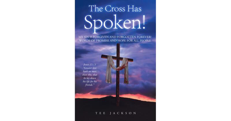 Tee Jackson's Newly Released "The Cross Has Spoken!" is a Concise But Impactful Reminder of God's Comforting Grace - Vimarsana News