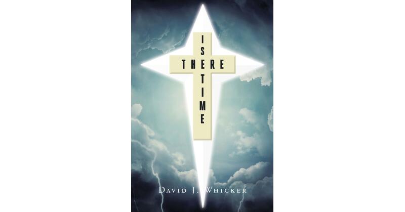 David J. Whicker's Newly Released "Is There Time" is a Thought-Provoking Discussion of the Realities of Living in Truth of God's Word - Vimarsana News