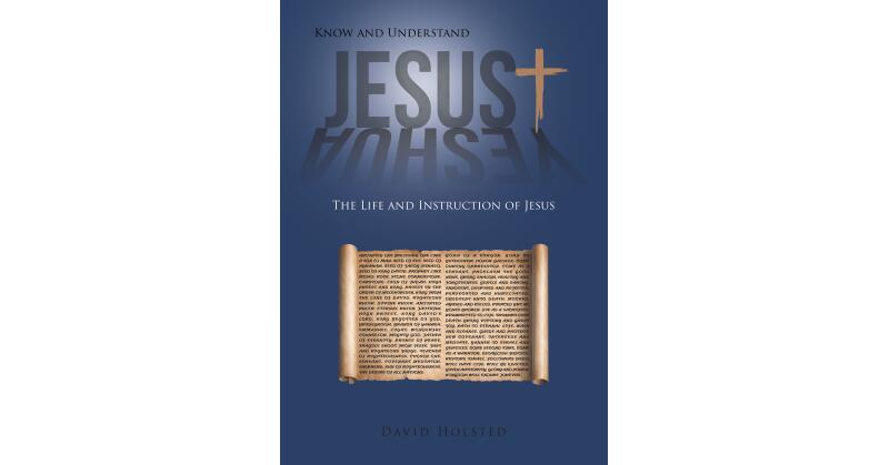 David Holsted's Newly Released "Know and Understand Jesus: The Life and Instruction of Jesus" is an Educational Resource for Students of the Bible - Vimarsana News