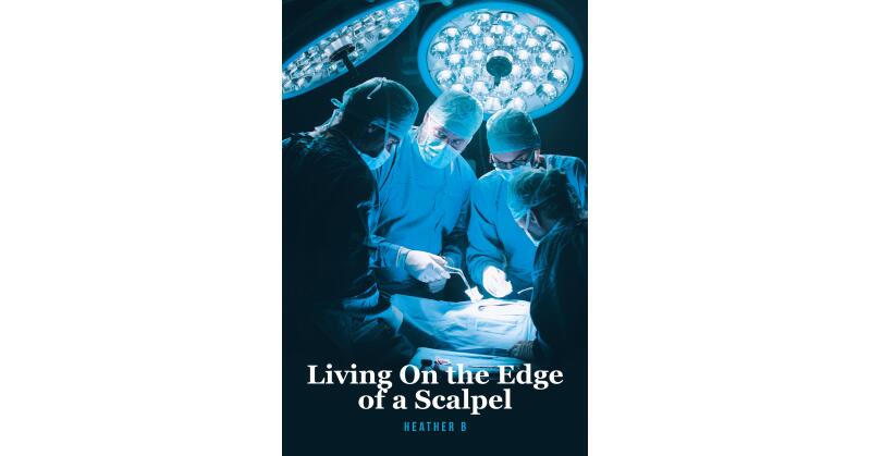 Heather B's New Book, "Living on the Edge of a Scalpel," is a Powerful Story of Grief and Acceptance in the Face of Insurmountable Odds and Countless Trials - Vimarsana News