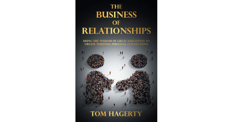 Tom Hagerty's New Book, "The Business of Relationships," is an Insightful Selection of Essays That Can Elevate Personal Relationships by Applying Timeless Business Wisdom - Vimarsana News