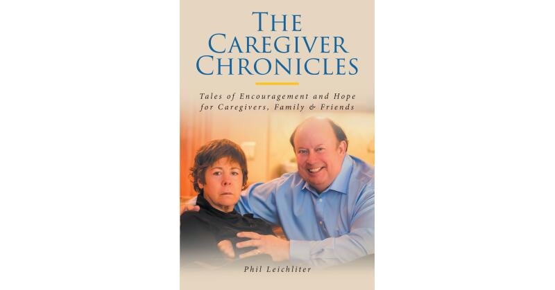 Phil Leichliter's Newly Released "The Caregiver Chronicles: Tales of Encouragement and Hope for Caregivers, Family & Friends" is a Message of Compassion - Vimarsana News