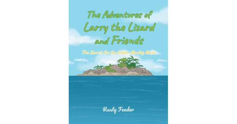 Rusty Fender's New Book, "The Adventures of Larry the Lizard and Friends: The Search for the Golden Monkey Mask," Follows Three Friends on Their Epic Quest for Treasure - Vimarsana News