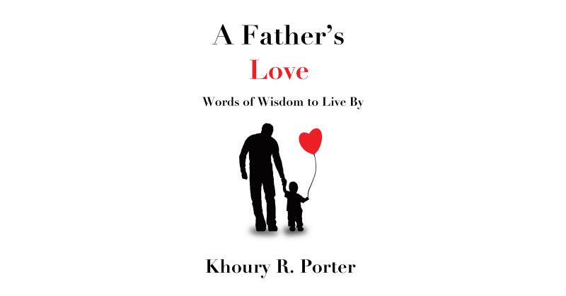Khoury Porter's New Book, "A Father's Love: Words of Wisdom to Live By," is an Inspiring Series of Life Lessons to Help Readers Make Informed Decisions Throughout Life - Vimarsana News