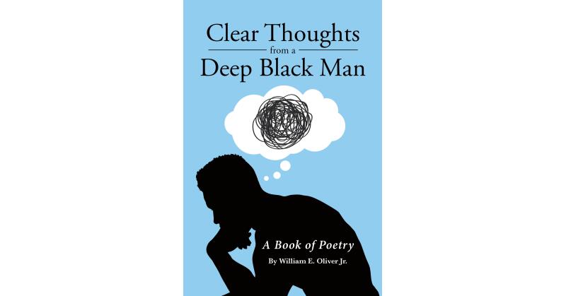 Author William E. Oliver, Jr.'s New Book, "Clear Thoughts from a Deep Black Man," is an Engaging Collection of Poetry Written Over the Course of Several Decades - Vimarsana News