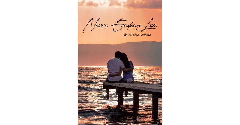 George Guthrie's New Book, "Never Ending Love," is an Expressive Collection of Poetry That Paints a Compressive Picture of the Beautiful Complexity of Love - Vimarsana News