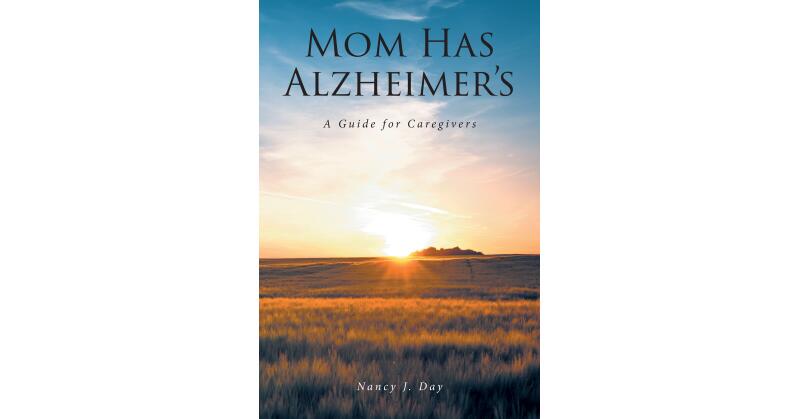 Nancy J. Day's New Book, "Mom Has Alzheimer's: A Guide for Caregivers," Explores the Challenges Faced by Those in Caregiver Roles for Loved Ones with Alzheimer's Disease - Vimarsana News