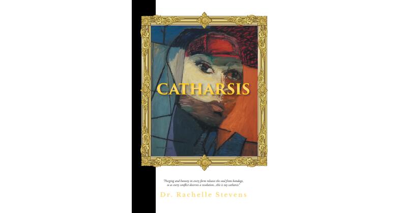 Dr. Rachelle Stevens New Book, "Catharsis," is a Mind Expanding Journey Where Everyday and Societal Themes Through Short Stories, Prose and Poetry Ignites Personal Growth - Vimarsana News