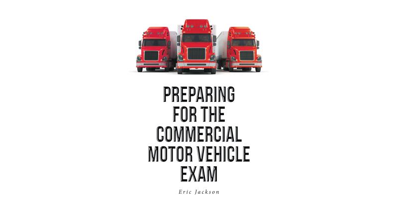 Eric Jackson's New Book, "Preparing For The Commercial Motor Vehicle Exam," is an Insightful Guide Providing Basic Steps to Help Readers Prepare for the CDL Exam - Vimarsana News