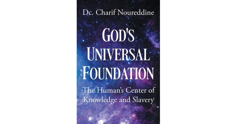Author Dc. Charif Noureddine's New Book, "God's Universal Foundation: The Human's Center of Knowledge and Slavery," Views Slavery Through the Lens of Scripture - Vimarsana News