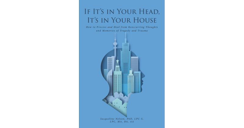 Jacqueline Nelson, PhD, LPC-S, LPC, MA, BA, AA's New Book, "If It's in Your Head, It's in Your House," is a Powerful Tool for Readers to Heal from Memories of Past Trauma - Vimarsana News