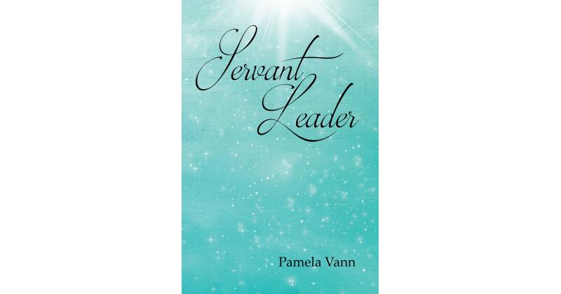 Author Pamela Vann's New Book, "Servant Leader," is a Powerful Look at What It Means to Answer God's Calling to Live One's Life as a Servant Leader for His Church - Vimarsana News