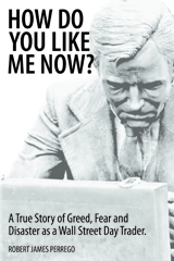 "How do You Like Me Now? A True Story of Greed, Fear, and Disaster as a Wall Street Day Trader" by Successful Day Trader Robert James Perrego Now on Sale