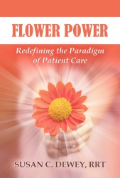 New on Amazon.com - Ground Breaking Book: "Flower Power - Redefining the Paradigm of Patient Care," Author, Susan C. Dewey RRT