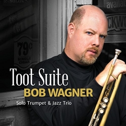 Trumpeter Bob Wagner Releases Ground-Breaking Debut Recording Toot Suite