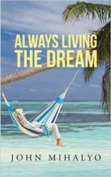 Author John Mihalyo Announces the Release of His Recently Published Book, “Always Living the Dream”