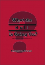 "What the Hell is Going On? A Primer to Understanding Our World in the Age of Trump" by Cameron Cowan