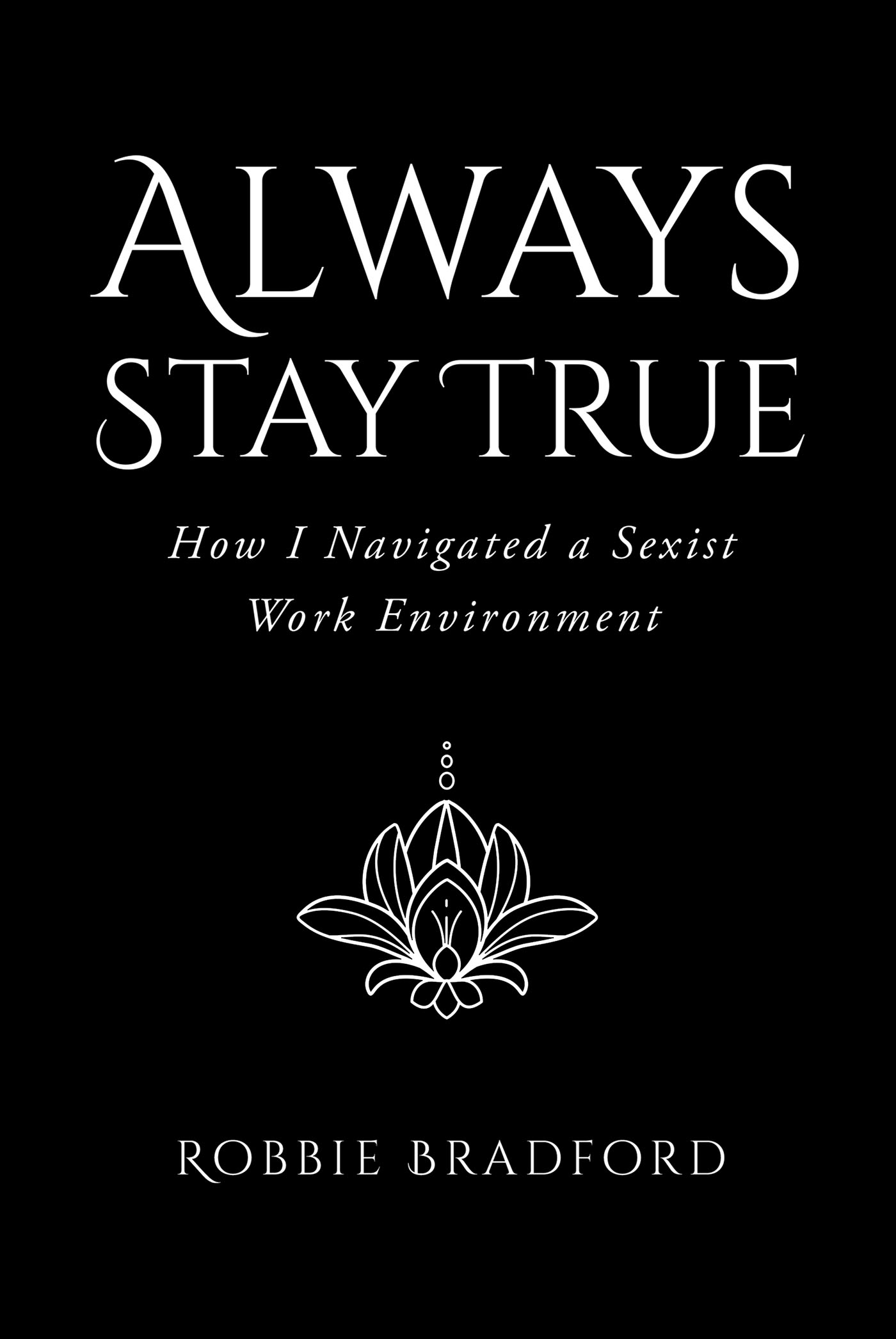 Robbie Bradford’s New Book, "Always Stay True: How I Navigated a Sexist Work Environment," Discusses How the Author Fought Through Rampant Discrimination at Her Job