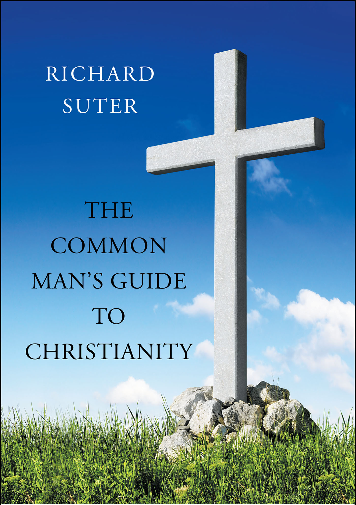 Author Richard Suter’s New Book, "The Common Man's Guide to Christianity," is an Excellent Roadmap for Those Who Have an Interest in Becoming a Born-Again Christian