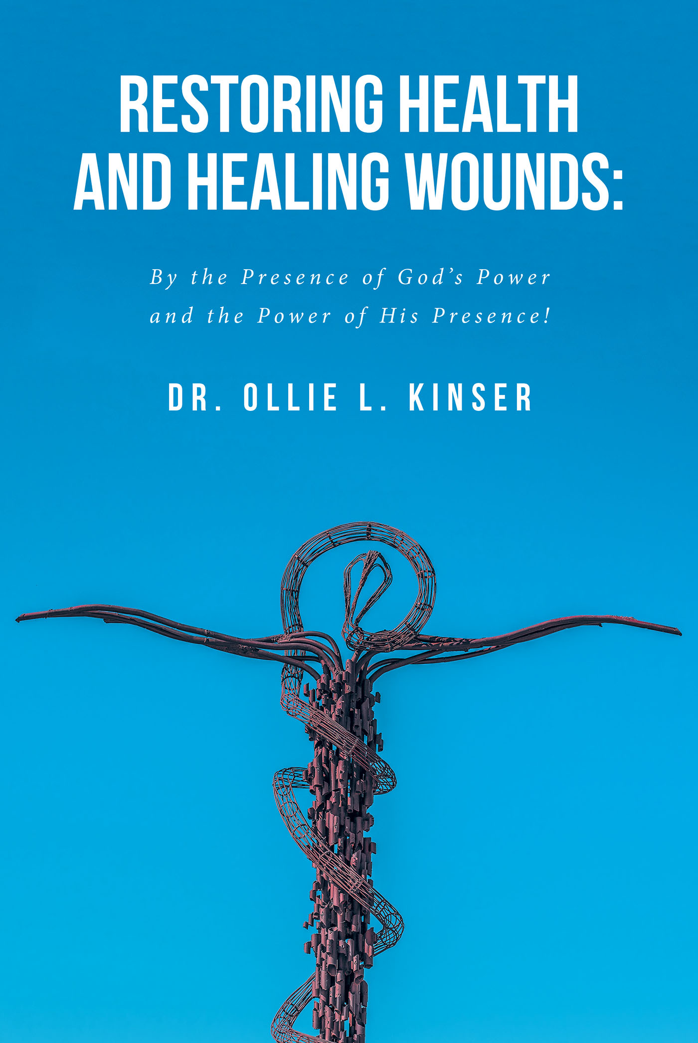 Dr. Ollie L. Kinser’s New Book, "Restoring Health and Healing Wounds," is an Inspiring Work About the Presence of God and His Restorative Powers as Written in Scripture