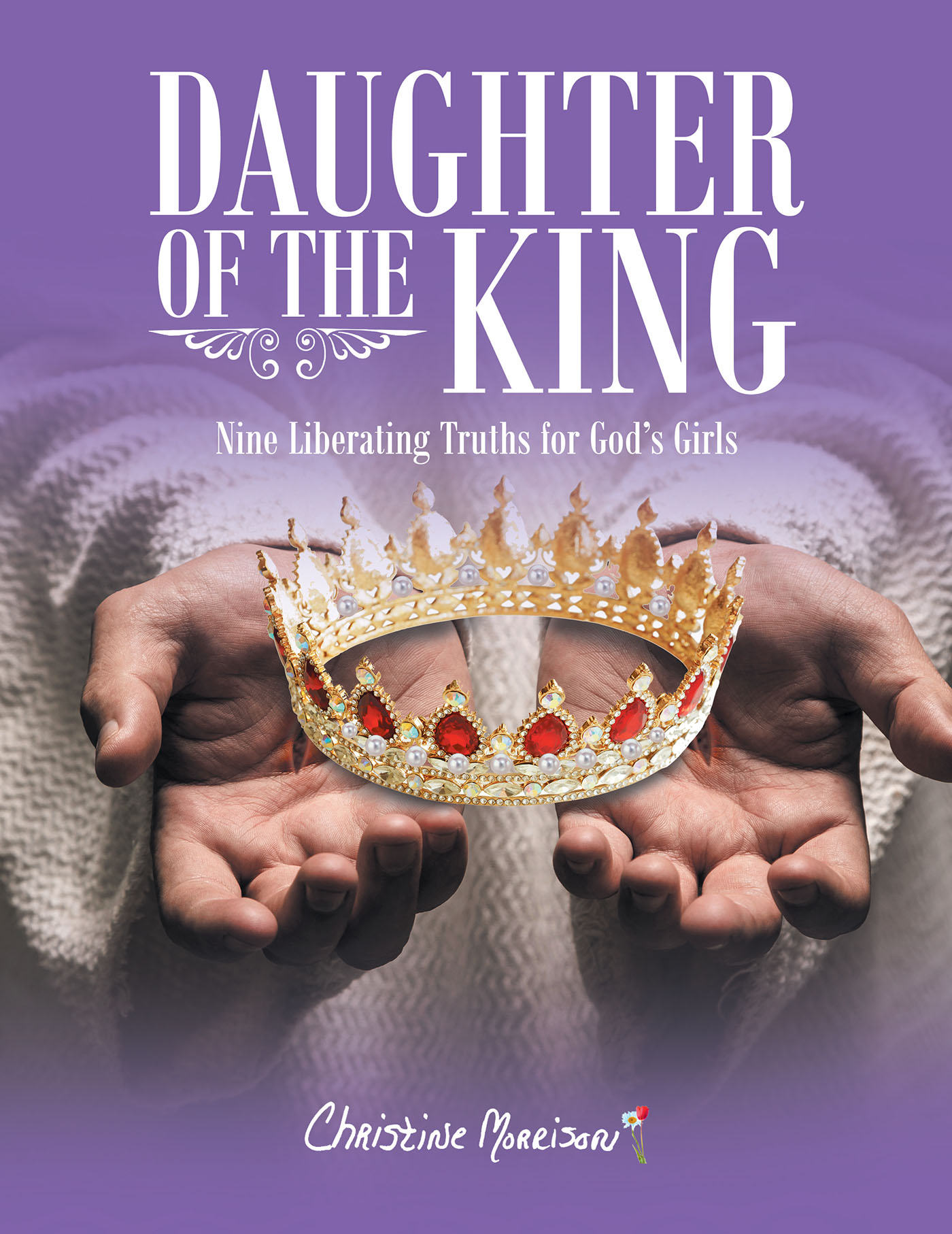 Author Christine Morrison’s New Book, "Daughter of the King: Nine Liberating Truths for God's Girls," is an Engaging and Eye-Opening Bible Study