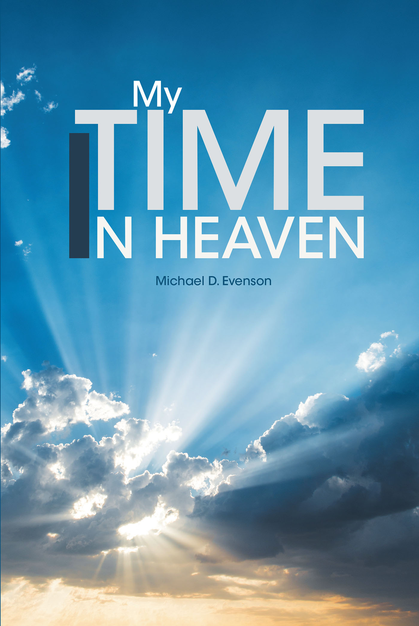 Michael D. Evenson’s New Book, "My Time in Heaven," is the Astonishing First-Hand Account of the Author’s Time Spent in Heaven and the Miraculous Powers It Gave Him