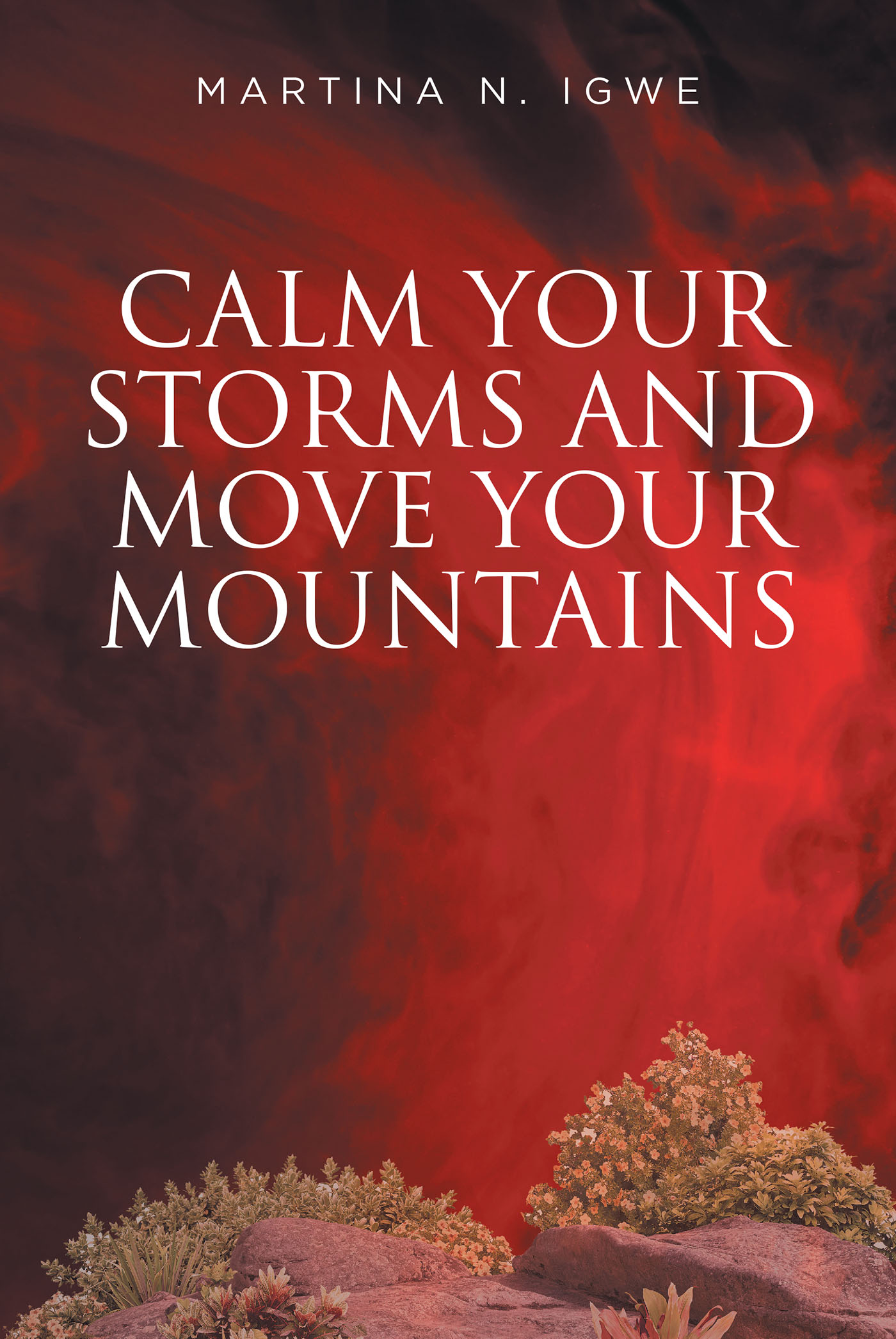 Martina Igwe’s New Book, "Calm Your Storms and Move Your Mountains," is a Beacon of Hope That Uses Scripture to Inspire and Uplift Readers Through God’s Teachings