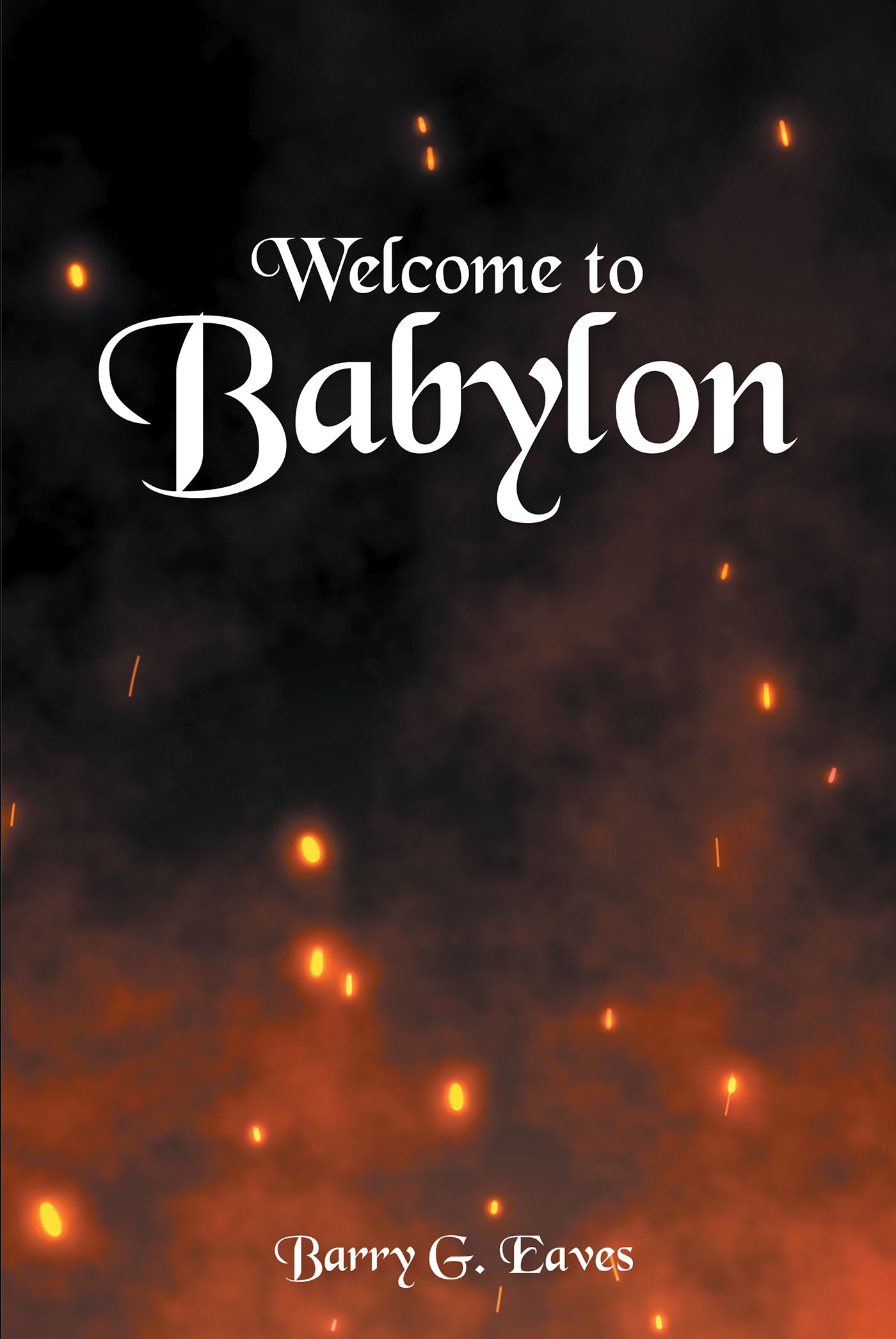Author Barry G. Eaves’s New Book, "Welcome to Babylon," Looks at Various Signs Within Society That Signal the End Times Are Quickly Approaching, as Promised in Scripture