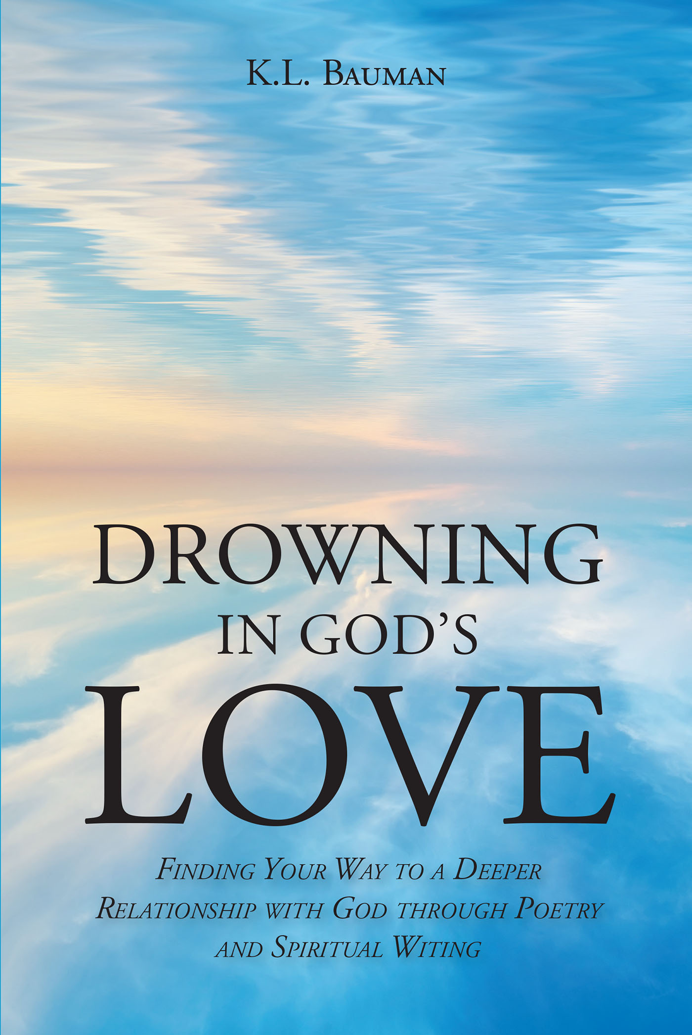 Author K.L. Bauman’s New Book, "Drowning in God's Love," Explores the Author's Connection with God Through Poetry and How Others Can Achieve a Similar Relationship