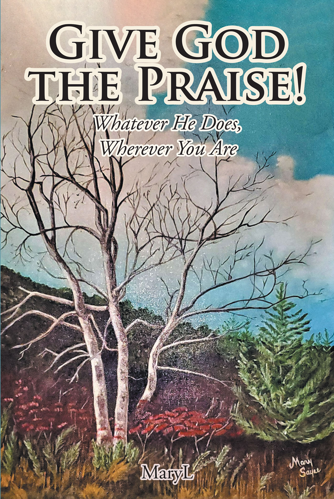 Author Mary L’s New Book, "Give God the Praise! Whatever He Does, Wherever You Are," is a Beautiful Assortment of the Author’s Own Godly Miracles and Original Poetry