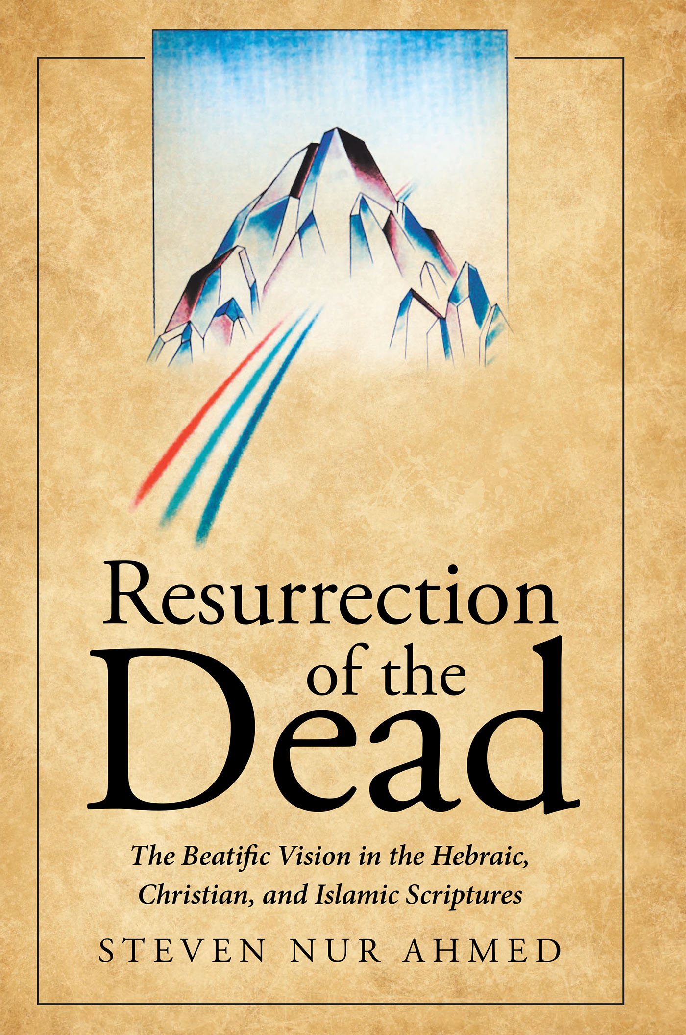 Author Steven Nur Ahmed’s New Book, "Resurrection of the Dead," Explores Formerly Hidden Divine Truths of the Universe Through Hebraic, Christian, and Islamic Texts