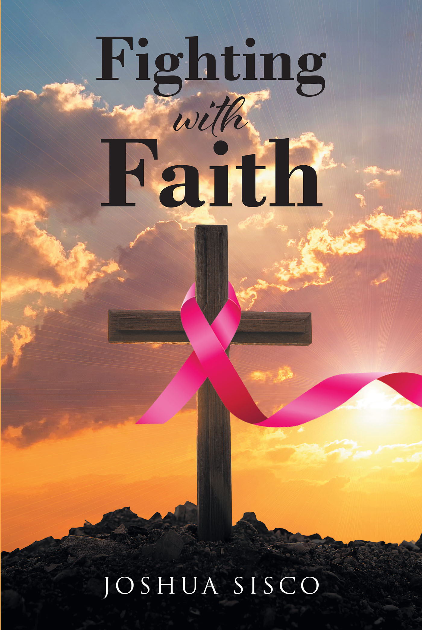 Joshua Sisco’s Newly Released "Fighting With Faith" is a Heartfelt Message of Hope for Individuals Facing a Cancer Diagnosis