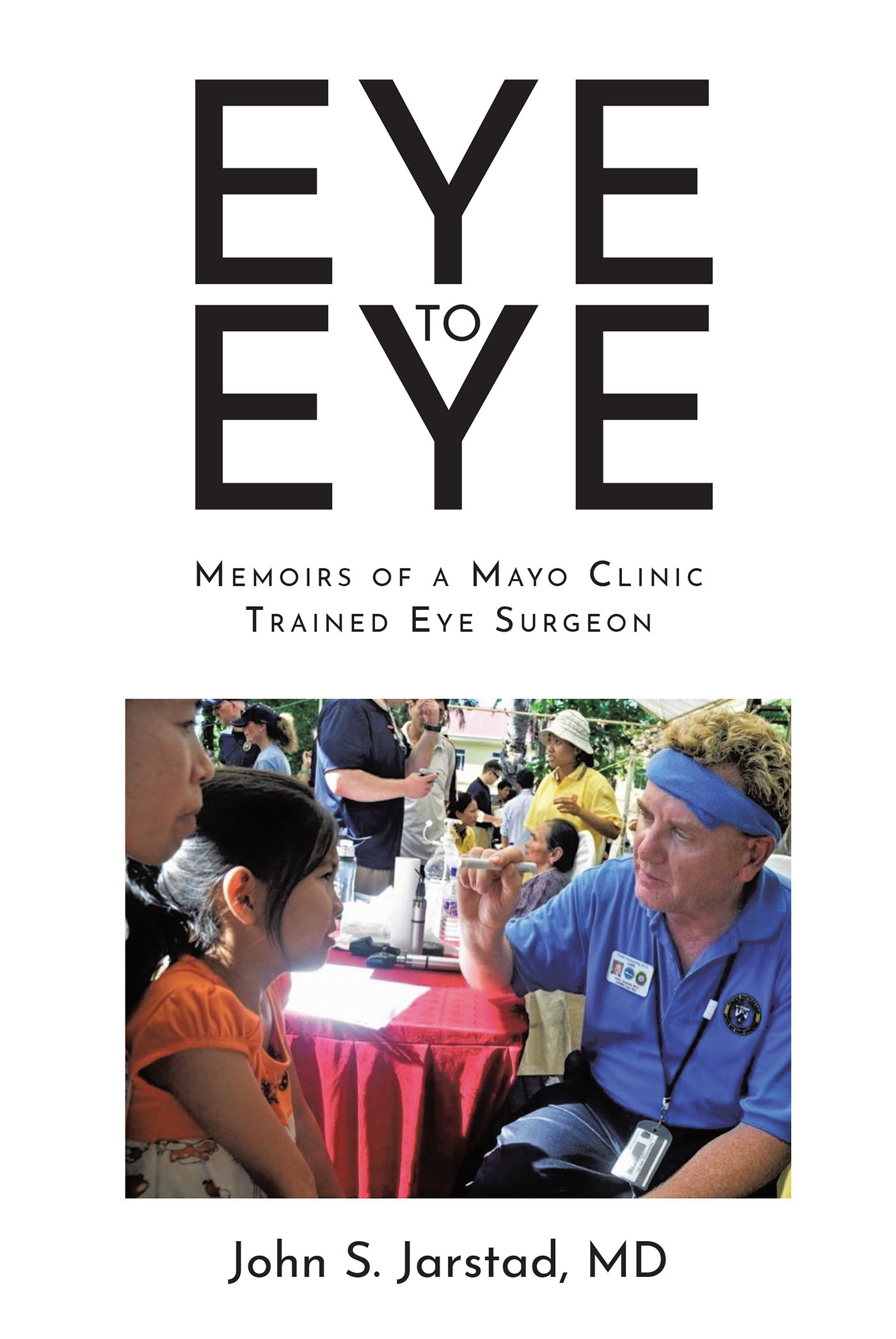 John S. Jarstad, MD’s Newly Released "Eye to Eye: Memoirs of a Mayo Clinic-Trained Eye Surgeon" is a Fascinating Look Into a Life of Unexpected Challenges and Triumphs
