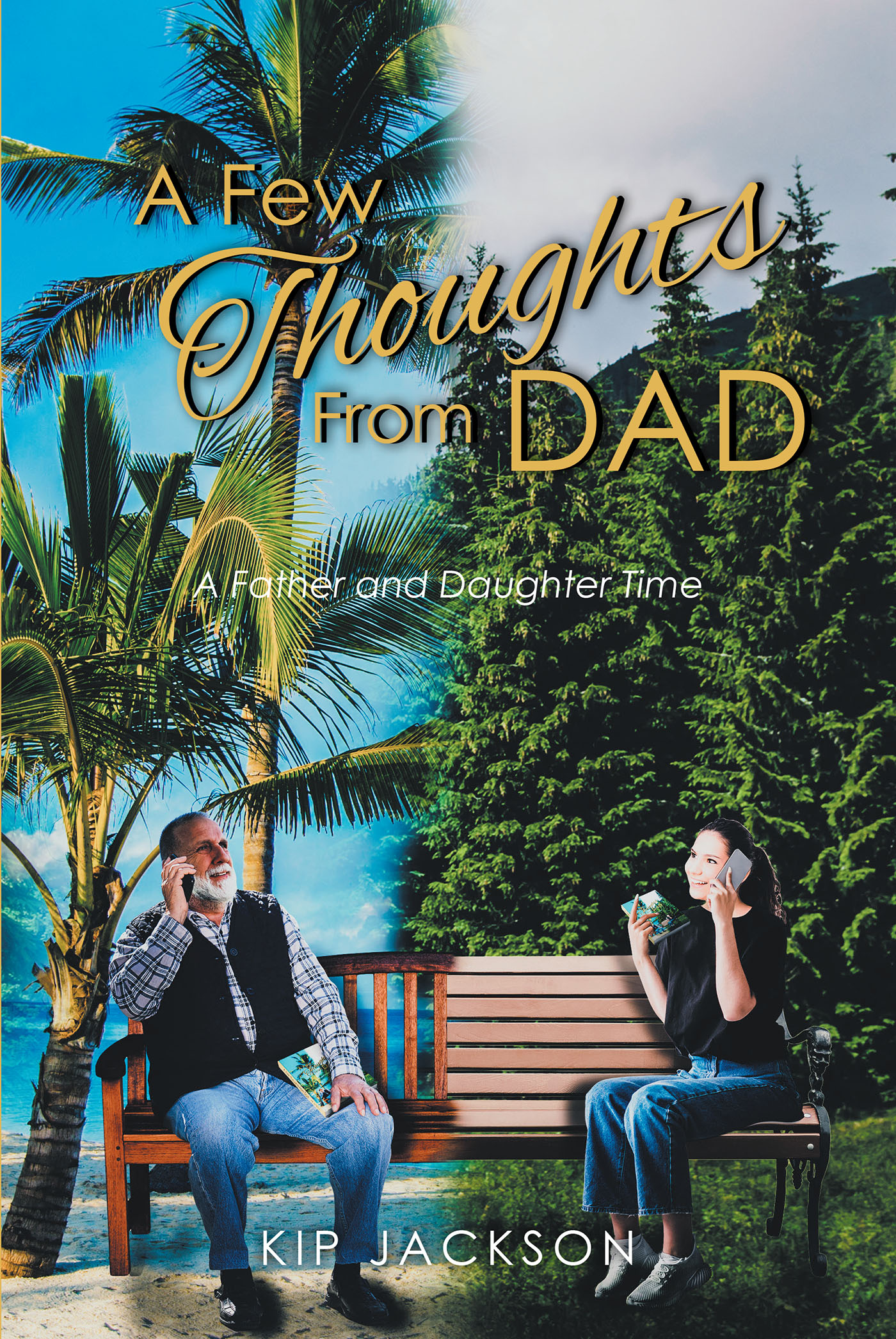 Kip Jackson’s Newly Released “A Few Thoughts From Dad: A Father and Daughter Time” is an Engaging Reflection on Parenting a Daughter in All Ages and Stages of Life