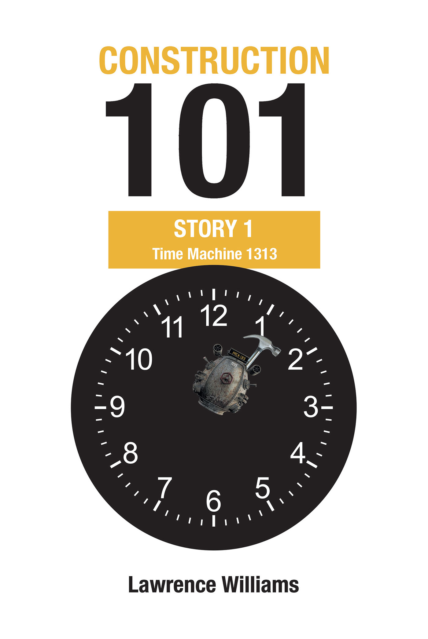 Author Lawrence Williams’s New Book, "Construction 101 Story 1: Time Machine 1313," is Written to Encourage Young Readers and Teach Them Life’s Important Lessons