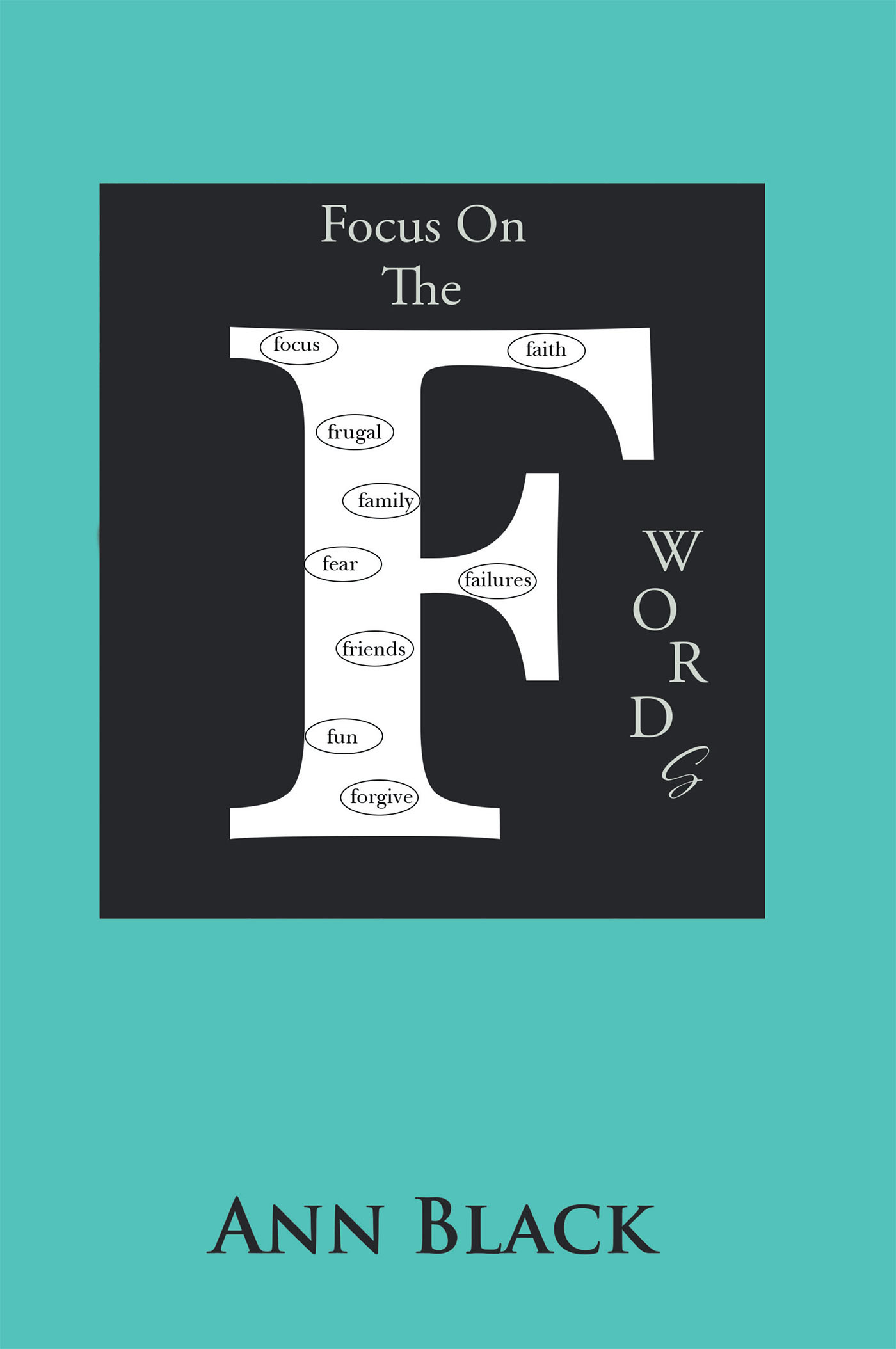 Author Ann Black’s New Book, "Focus On The F WordS," Discusses the Author's Difficult Experiences Endured and the Valuable Lessons She Learned in Order to Survive