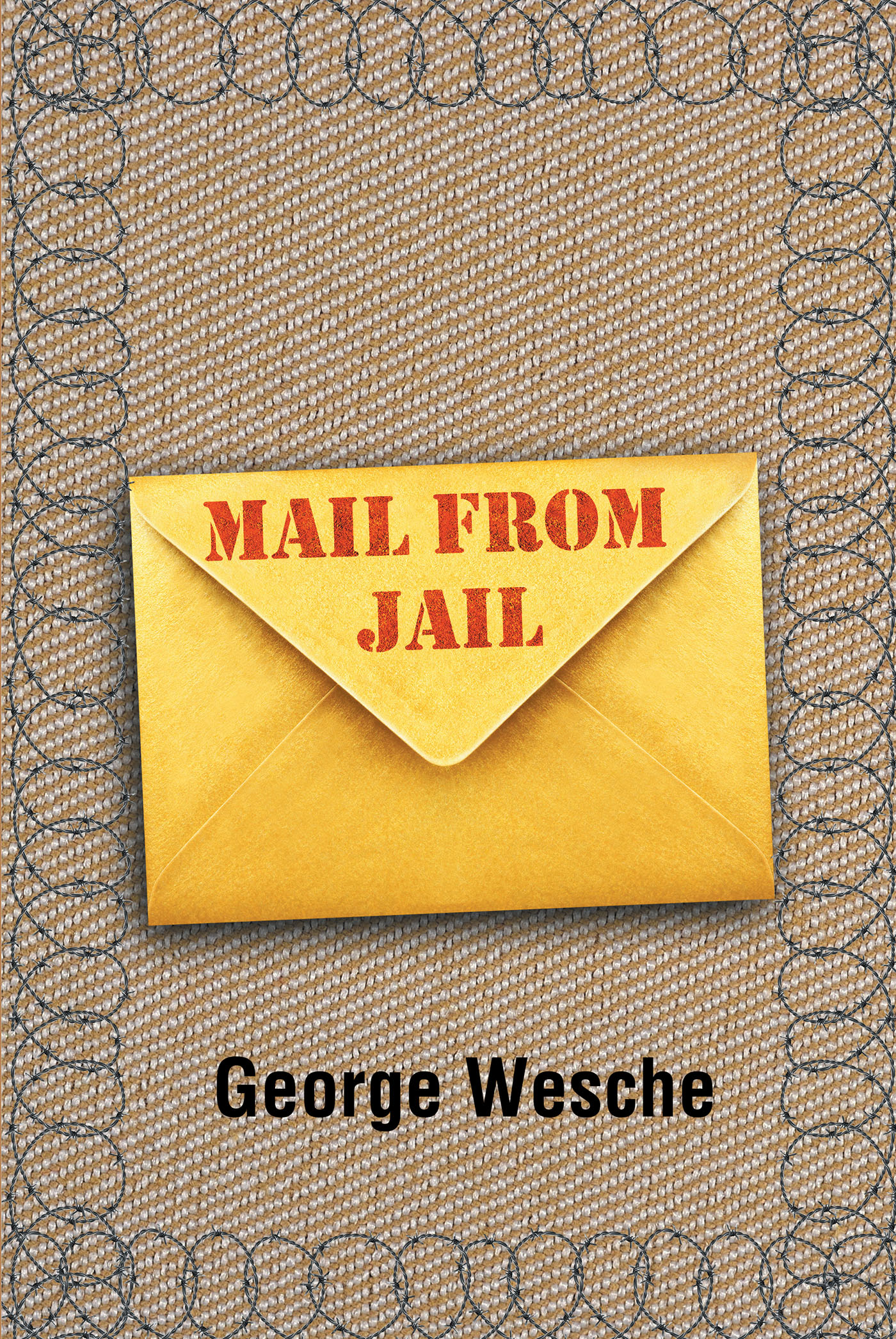 George Wesche’s New Book, "Mail from Jail," is a Fascinating and Insightful Collection of Letters Chronicling the Author’s Time Spent in Prison for Drug Offenses
