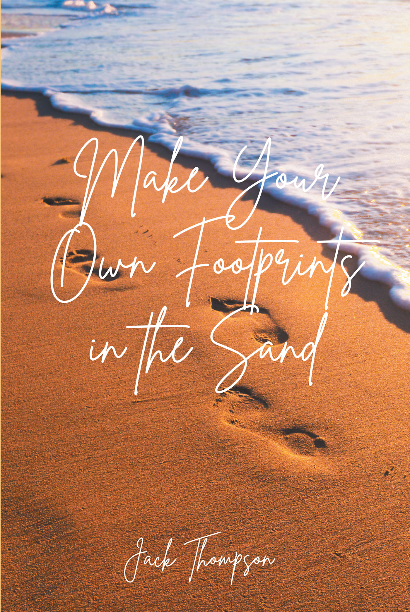 Author Jack Thompson’s Newly Released "Make Your Own Footprints in the Sand" is a Series of Poems That Will Uplift One's Faith and Carry Readers Through Life’s Trials
