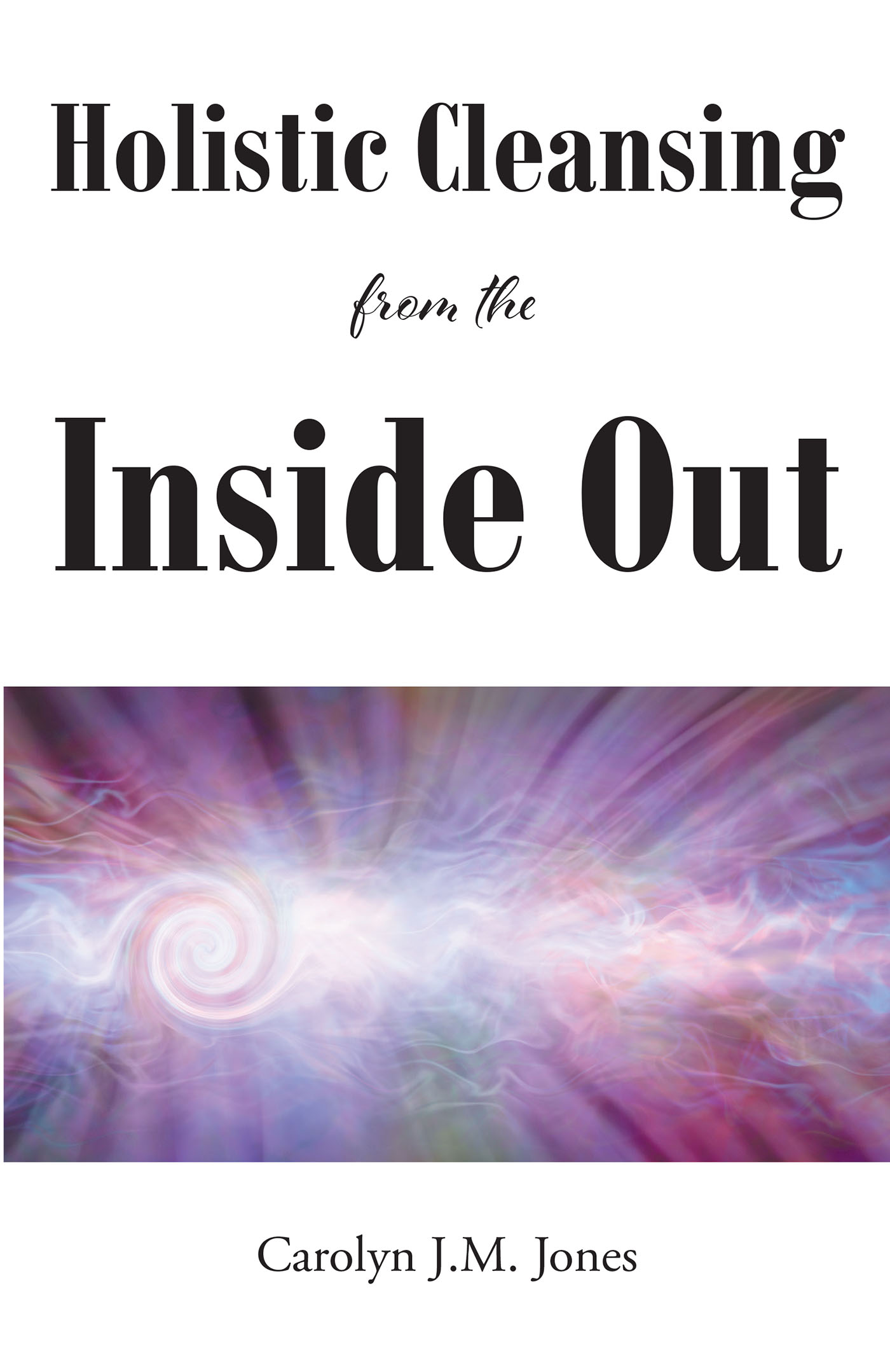 Carolyn J.M. Jones’s Newly Released “Holistic Cleansing from the Inside Out” is an Encouraging Approach to Healing Physically and Spiritually