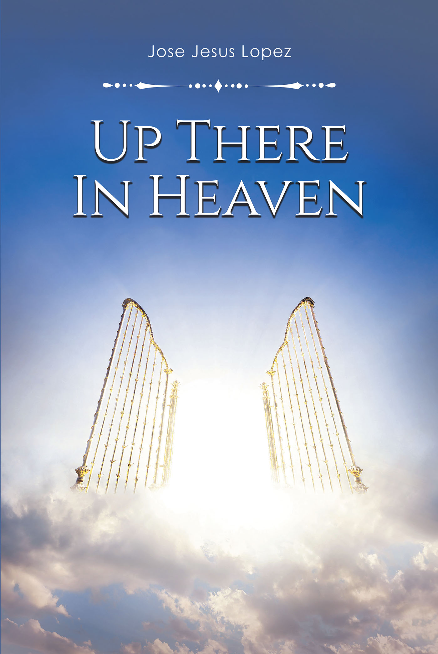 Jose Jesus Lopez’s Newly Released "Up There in Heaven" is an Inspiring and Enlightening Account of the Author’s Experience in Heaven Following a Deadly Accident