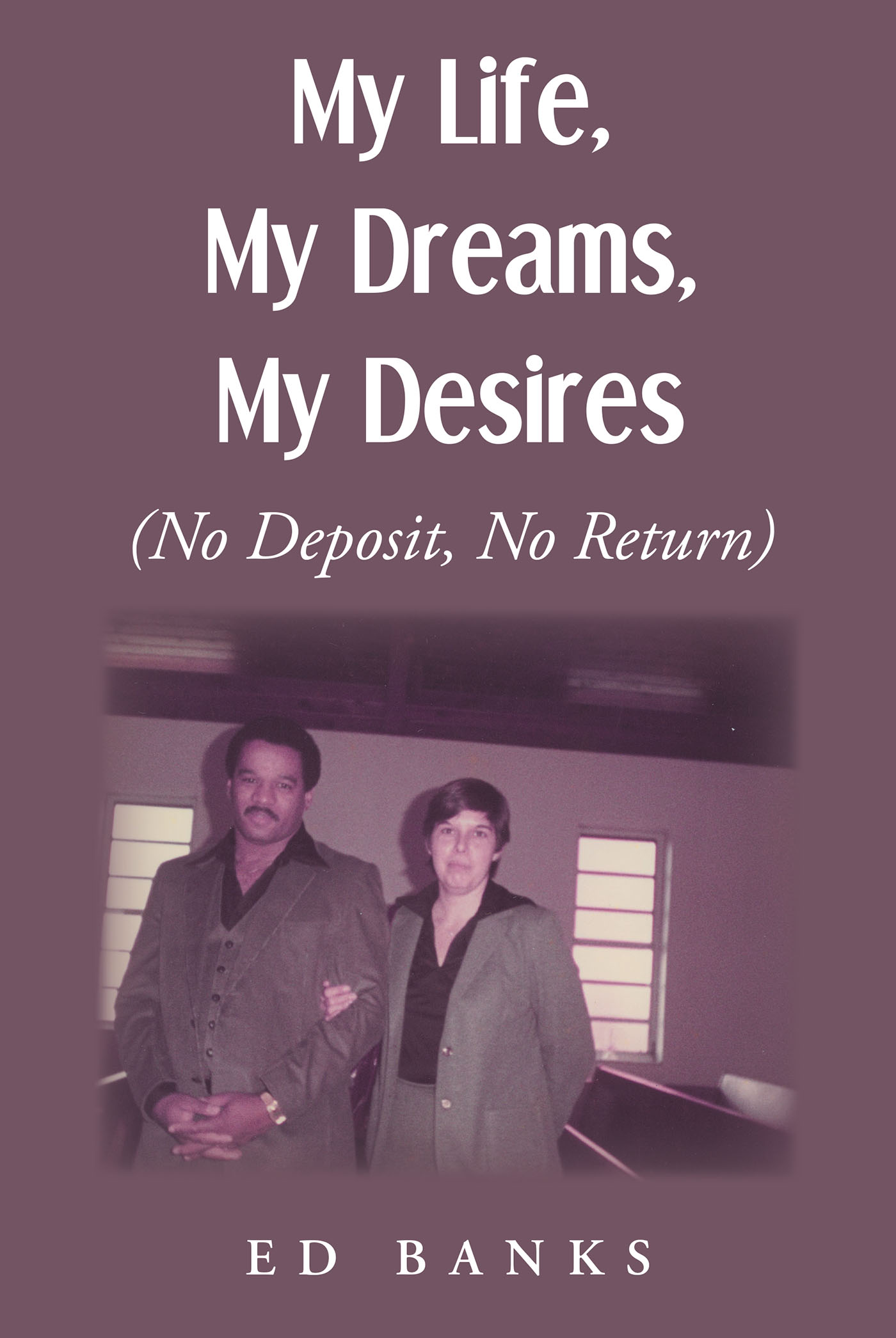Ed Banks’s Newly Released "My Life, My Dreams, My Desires: No Deposit, No Return" is an Enjoyable Memoir That Offers Insight and Wisdom on Building a Life of Success