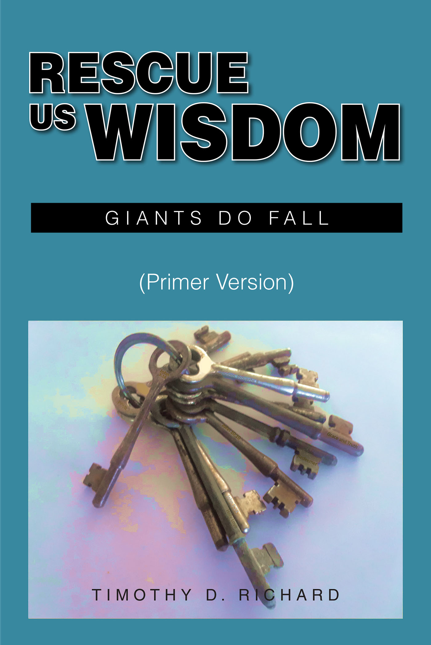 Timothy D. Richard’s Newly Released "Rescue Us Wisdom: Giants Do Fall: Primer Version" is a Faith-Filled Dissection of Culture Using John 10:10 and King Solomon’s Wisdom