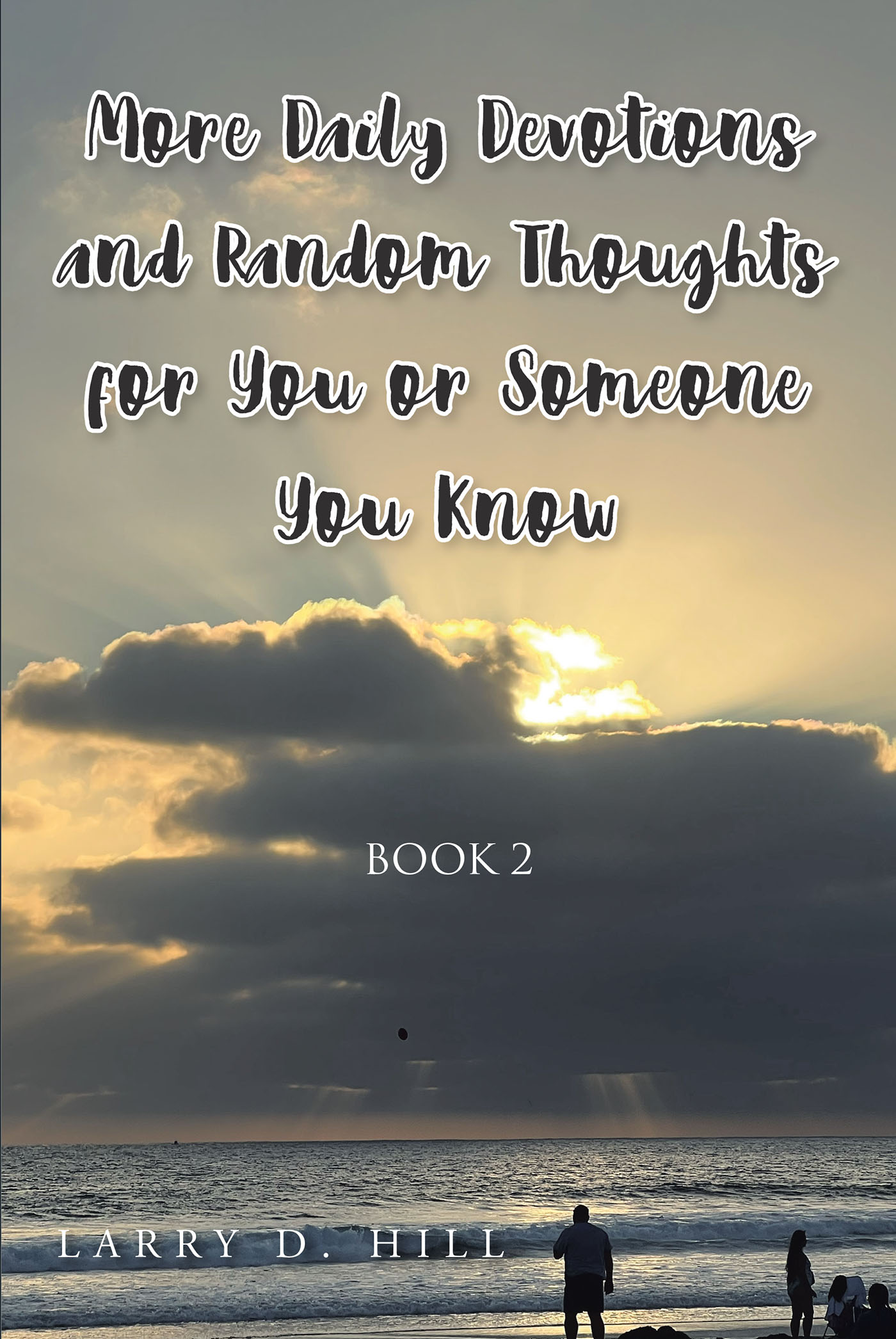 Larry D. Hill’s Newly Released “More Daily Devotions and Random Thoughts For You or Someone You Know: Book 2” is a Continuation of the Author’s Encouraging Series