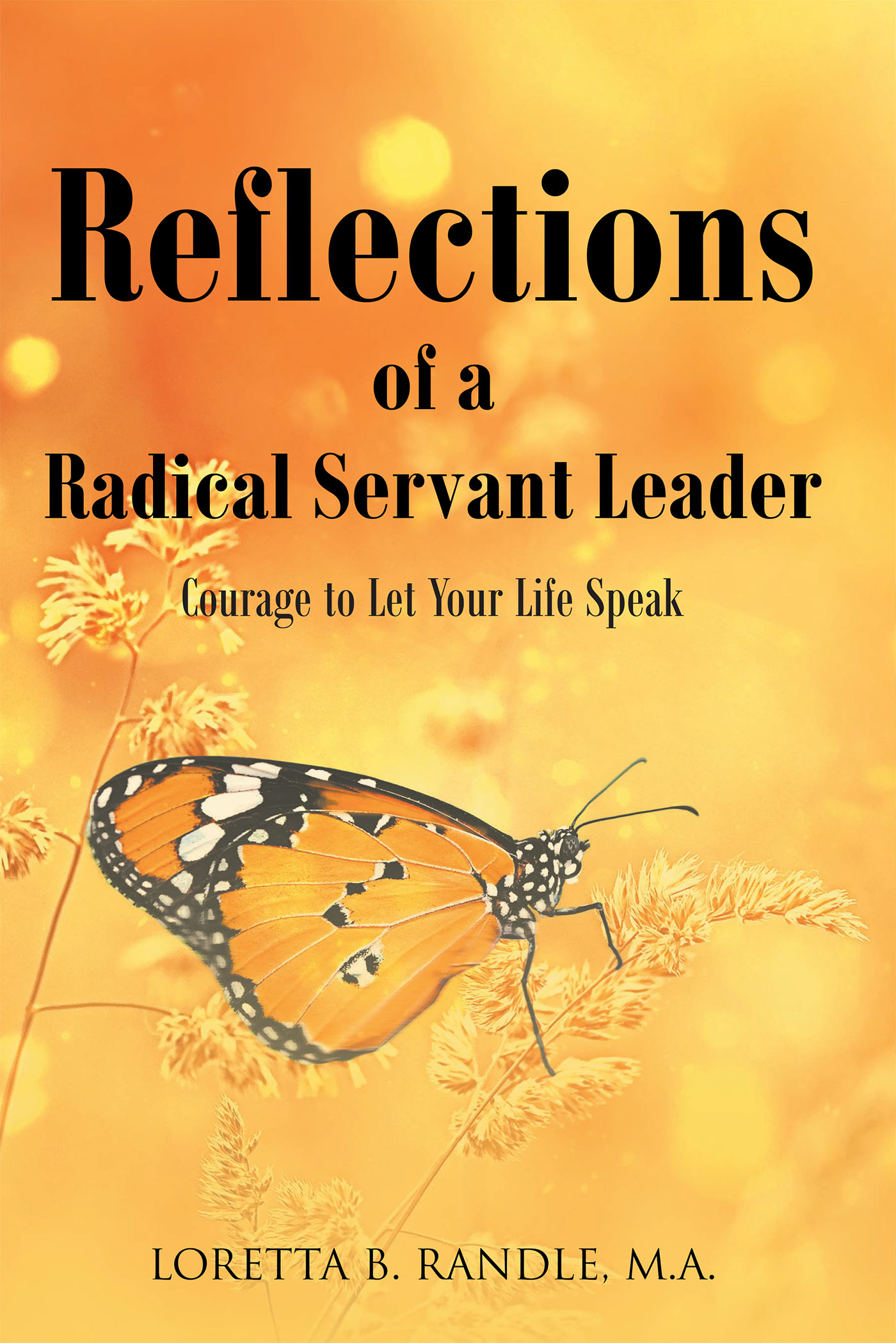 Loretta B. Randle, M.A.’s Newly Released “Reflections of a Radical Servant Leader: Courage to Let Your Life Speak” is a Potent Biographical Study