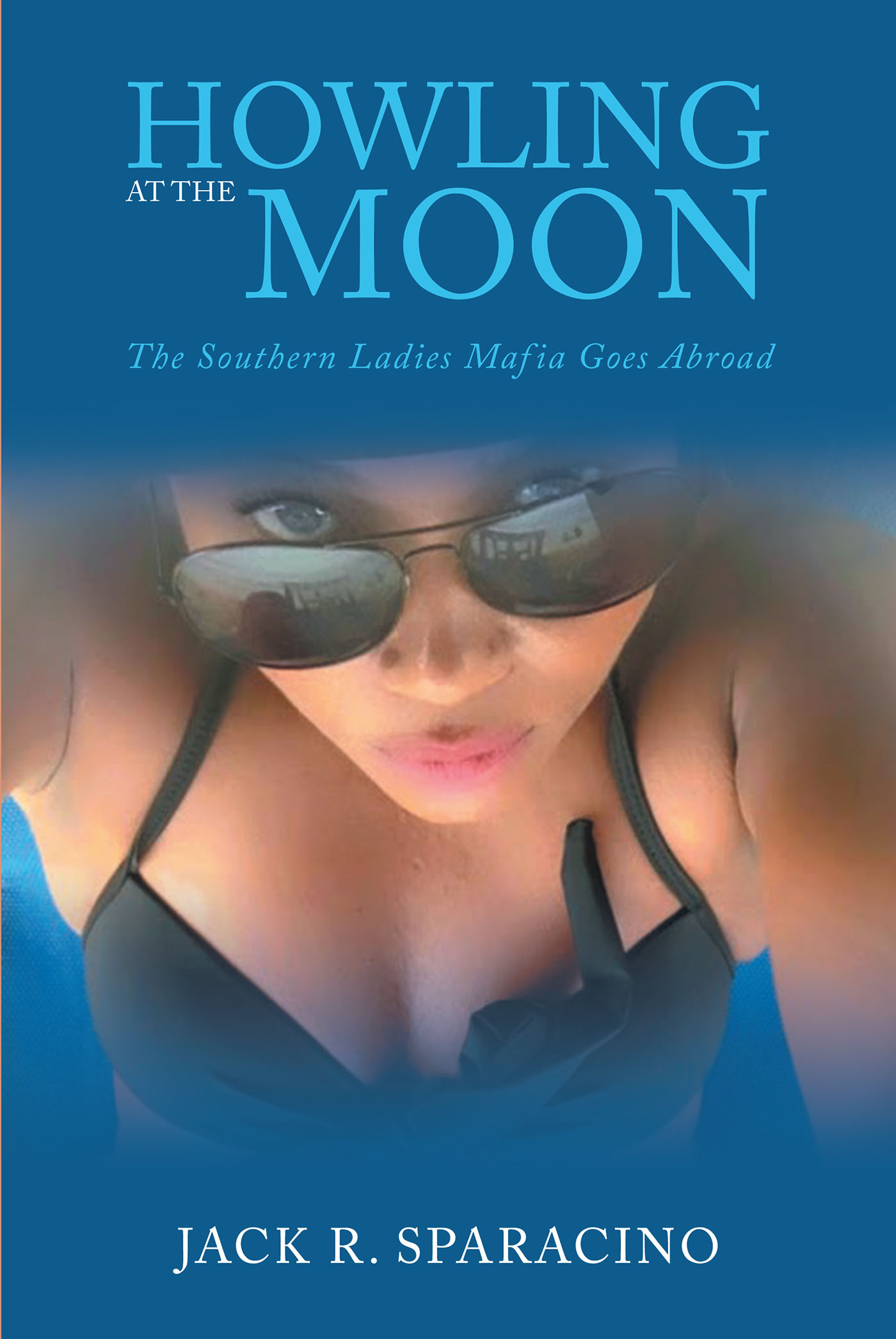 Jack R. Sparacino’s New Book, "Howling at the Moon: The Southern Ladies Mafia Goes Abroad," Follows a Group of Friends and Their Zany, Out-of-This-World Vacation