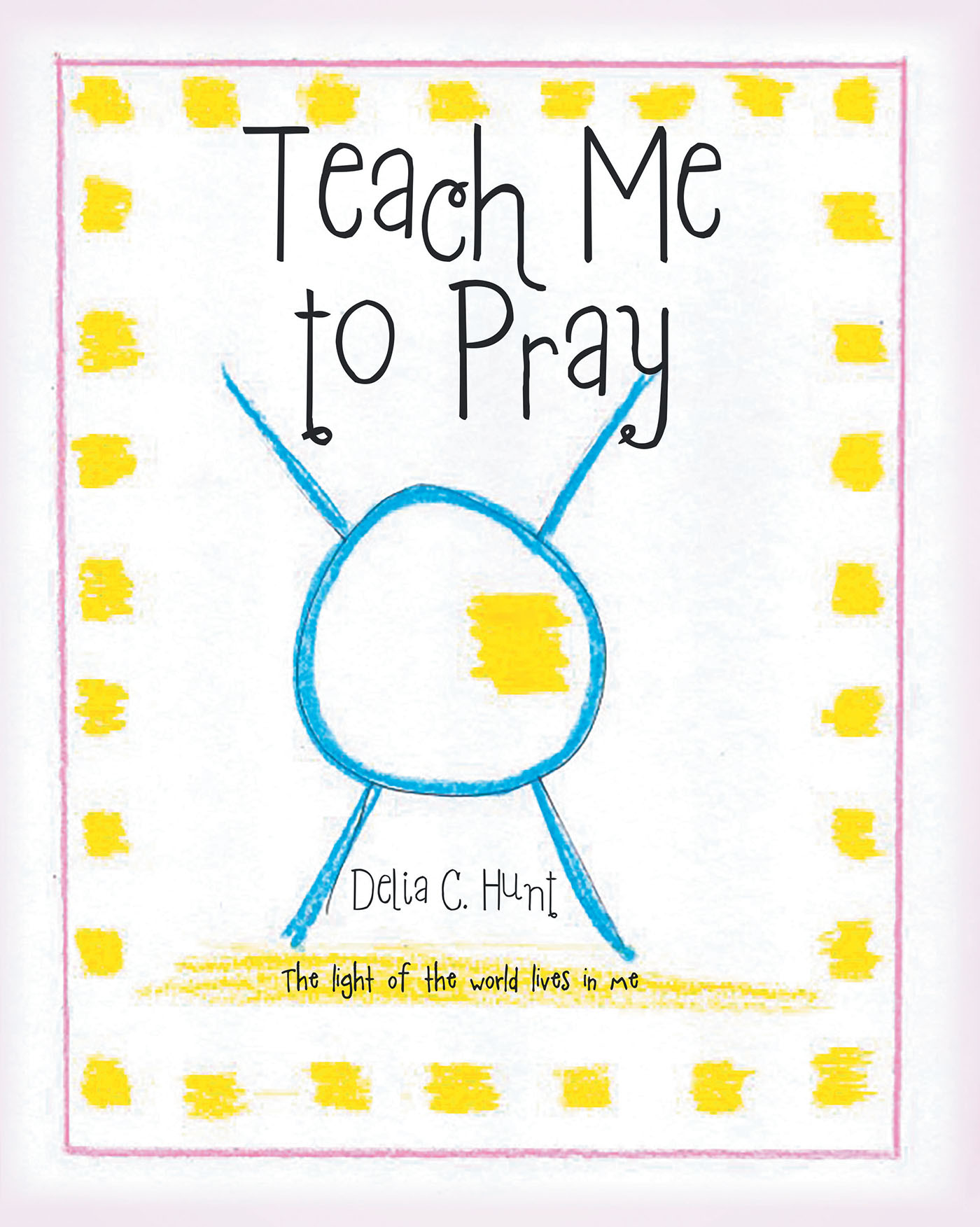 Author Delia C. Hunt’s New Book, “Teach Me to Pray: The light of the world lives in me,” Reveals How God is Always Present and Available to His Followers Through Prayer