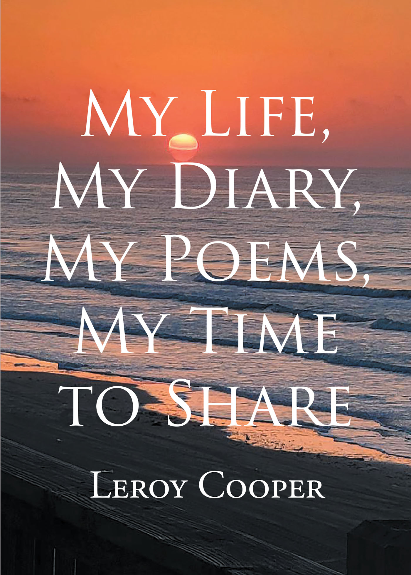 Leroy Cooper’s New Book, “My Life, My Diary, My Poems, My Time to Share,” is a Gripping Collection of Poetry That Chronicles the Author’s True-Life Experiences