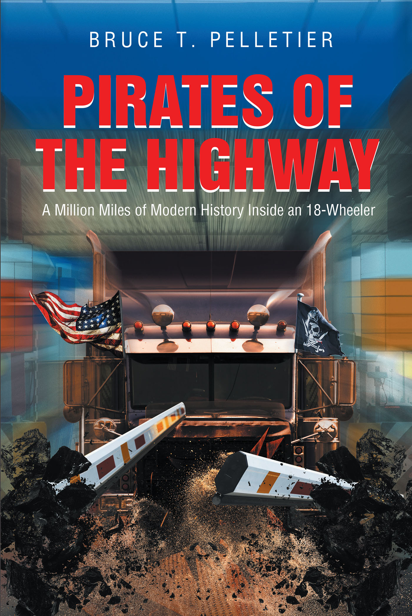 Author Bruce T. Pelletier’s New Book, “Pirates of the Highway: A Million Miles of Modern History Inside an 18-Wheeler” Offers Entertainment and History Lessons