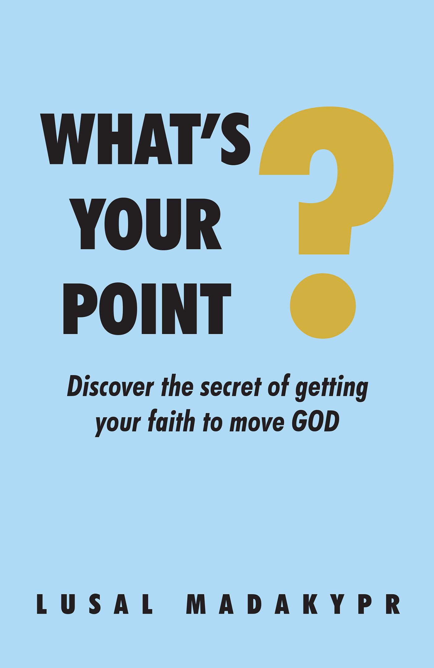 LuSal Madakypr’s Newly Released “What’s Your Point? Discover the secret of getting your faith to move GOD” is an Engaging Study of Effective Prayer Practices